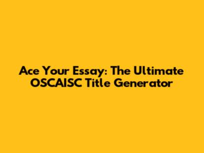 Ace Your Essay: The Ultimate OSCAISC Title Generator