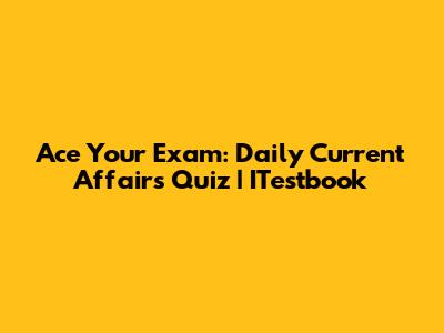 Ace Your Exam: Daily Current Affairs Quiz | ITestbook