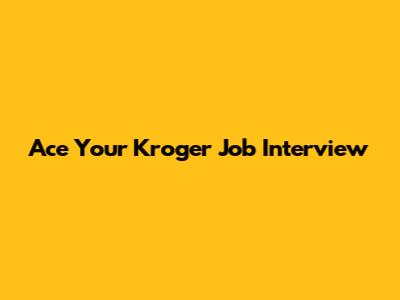 Ace Your Kroger Job Interview