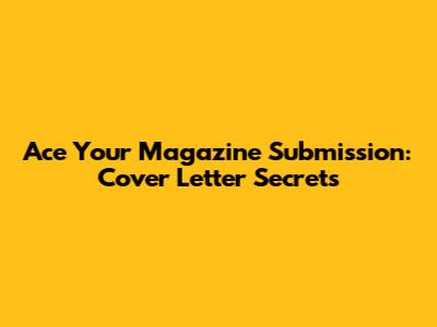 Ace Your Magazine Submission: Cover Letter Secrets
