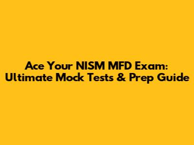 Ace Your NISM MFD Exam: Ultimate Mock Tests & Prep Guide