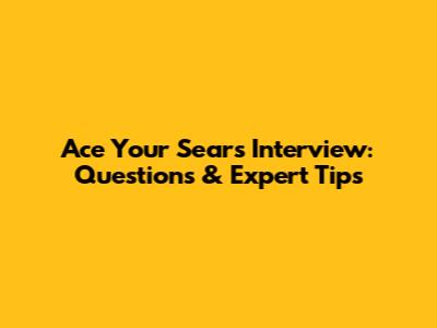 Ace Your Sears Interview: Questions & Expert Tips