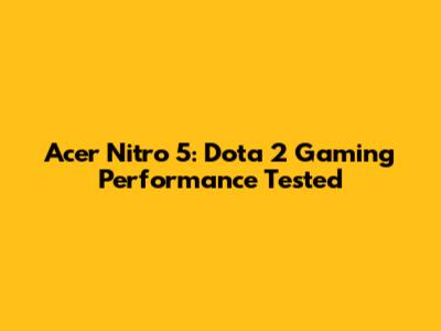 Acer Nitro 5: Dota 2 Gaming Performance Tested