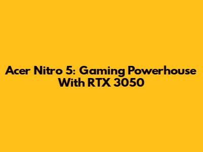 Acer Nitro 5: Gaming Powerhouse With RTX 3050