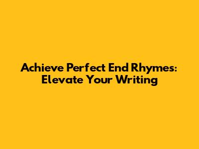 Achieve Perfect End Rhymes: Elevate Your Writing