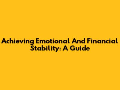 Achieving Emotional And Financial Stability: A Guide