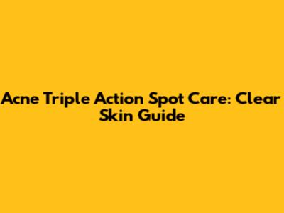 Acne Triple Action Spot Care: Clear Skin Guide