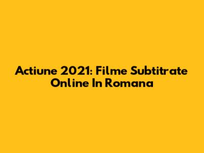 Actiune 2021: Filme Subtitrate Online In Romana