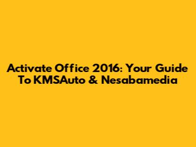 Activate Office 2016: Your Guide To KMSAuto & Nesabamedia