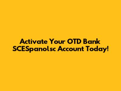 Activate Your OTD Bank SCESpanolsc Account Today!