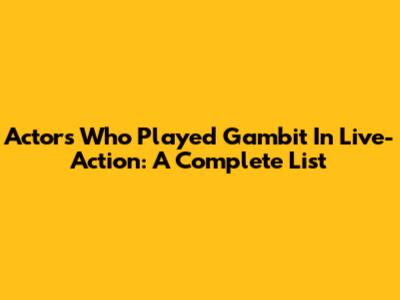 Actors Who Played Gambit In Live-Action: A Complete List