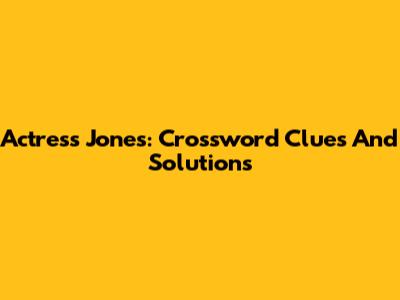 Actress Jones: Crossword Clues And Solutions