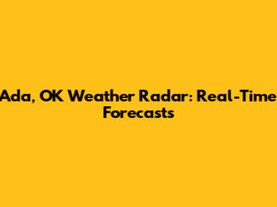 Ada, OK Weather Radar: Real-Time Forecasts