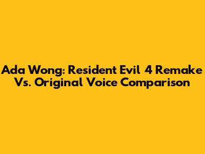 Ada Wong: Resident Evil 4 Remake Vs. Original Voice Comparison