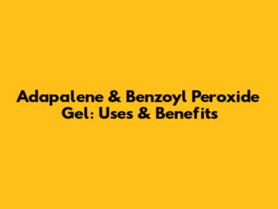 Adapalene & Benzoyl Peroxide Gel: Uses & Benefits