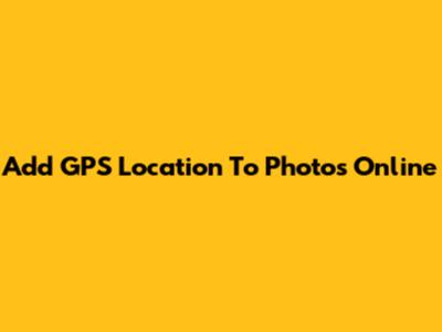 Add GPS Location To Photos Online
