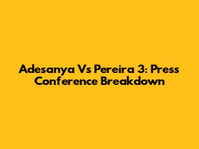 Adesanya Vs Pereira 3: Press Conference Breakdown