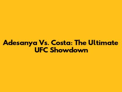 Adesanya Vs. Costa: The Ultimate UFC Showdown