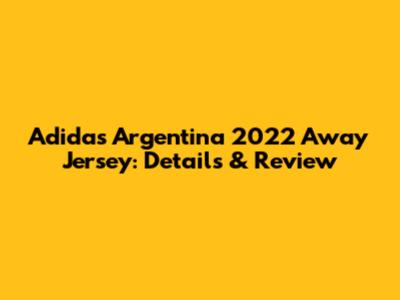 Adidas Argentina 2022 Away Jersey: Details & Review