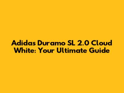 Adidas Duramo SL 2.0 Cloud White: Your Ultimate Guide