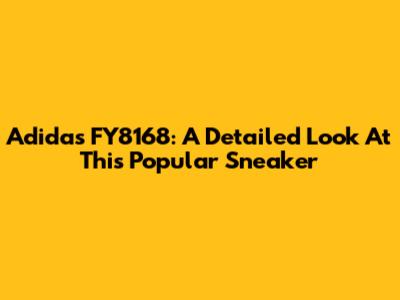 Adidas FY8168: A Detailed Look At This Popular Sneaker