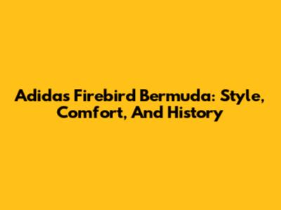 Adidas Firebird Bermuda: Style, Comfort, And History