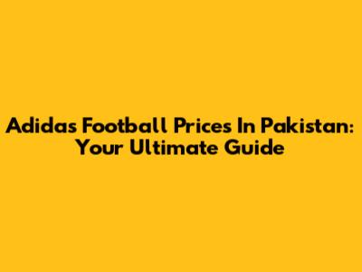Adidas Football Prices In Pakistan: Your Ultimate Guide