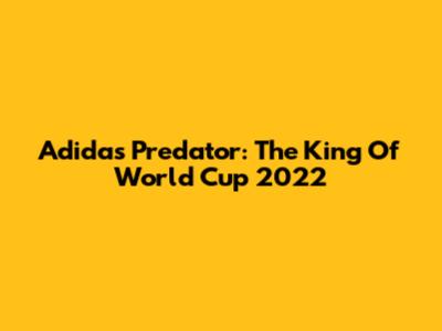 Adidas Predator: The King Of World Cup 2022