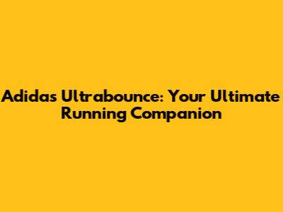 Adidas Ultrabounce: Your Ultimate Running Companion
