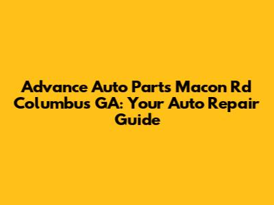Advance Auto Parts Macon Rd Columbus GA: Your Auto Repair Guide