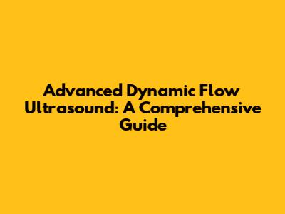 Advanced Dynamic Flow Ultrasound: A Comprehensive Guide