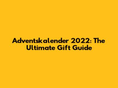 Adventskalender 2022: The Ultimate Gift Guide