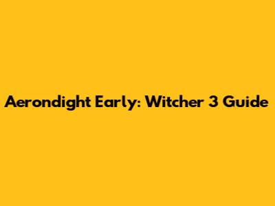 Aerondight Early: Witcher 3 Guide