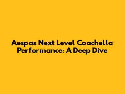 Aespa's Next Level Coachella Performance: A Deep Dive