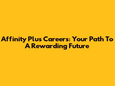 Affinity Plus Careers: Your Path To A Rewarding Future