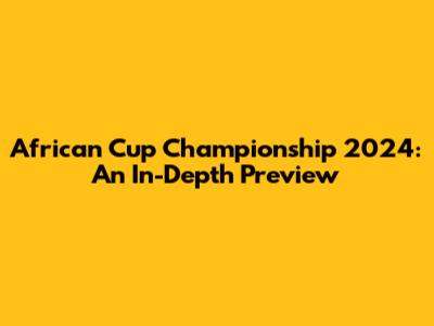 African Cup Championship 2024: An In-Depth Preview