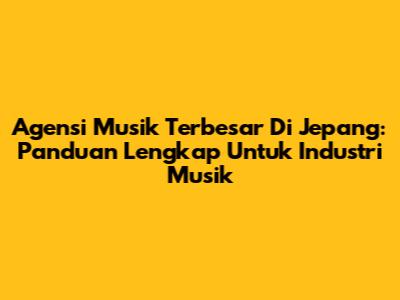Agensi Musik Terbesar Di Jepang: Panduan Lengkap Untuk Industri Musik