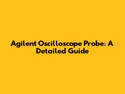 Agilent Oscilloscope Probe: A Detailed Guide