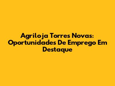 Agriloja Torres Novas: Oportunidades De Emprego Em Destaque