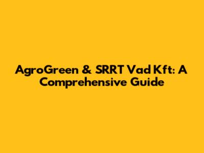 AgroGreen & SRRT Vad Kft: A Comprehensive Guide