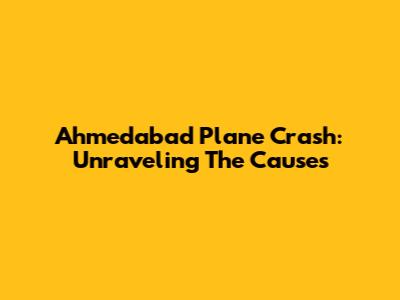 Ahmedabad Plane Crash: Unraveling The Causes