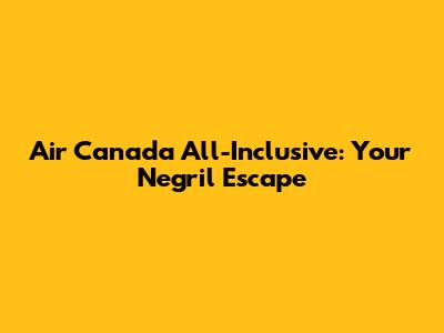 Air Canada All-Inclusive: Your Negril Escape