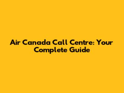 Air Canada Call Centre: Your Complete Guide