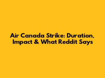 Air Canada Strike: Duration, Impact & What Reddit Says