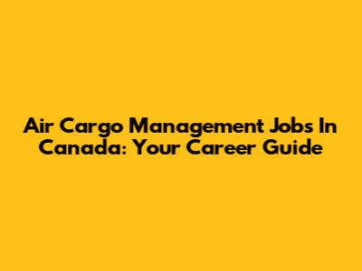Air Cargo Management Jobs In Canada: Your Career Guide