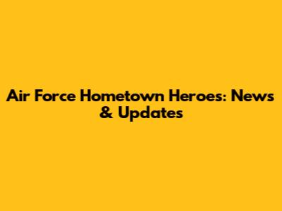 Air Force Hometown Heroes: News & Updates
