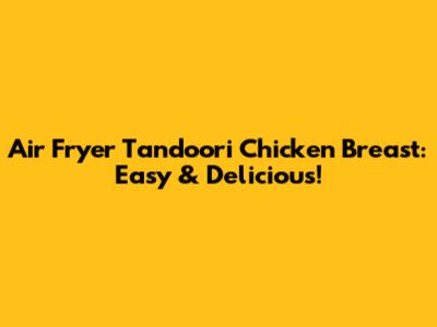 Air Fryer Tandoori Chicken Breast: Easy & Delicious!