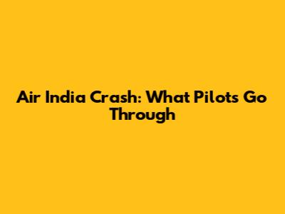Air India Crash: What Pilots Go Through