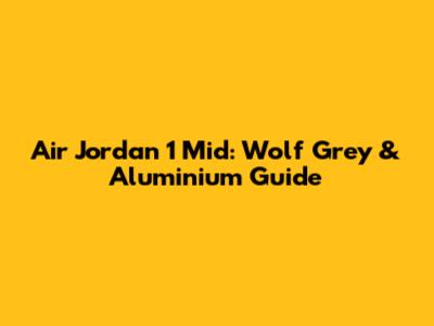 Air Jordan 1 Mid: Wolf Grey & Aluminium Guide