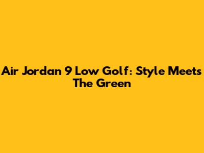 Air Jordan 9 Low Golf: Style Meets The Green